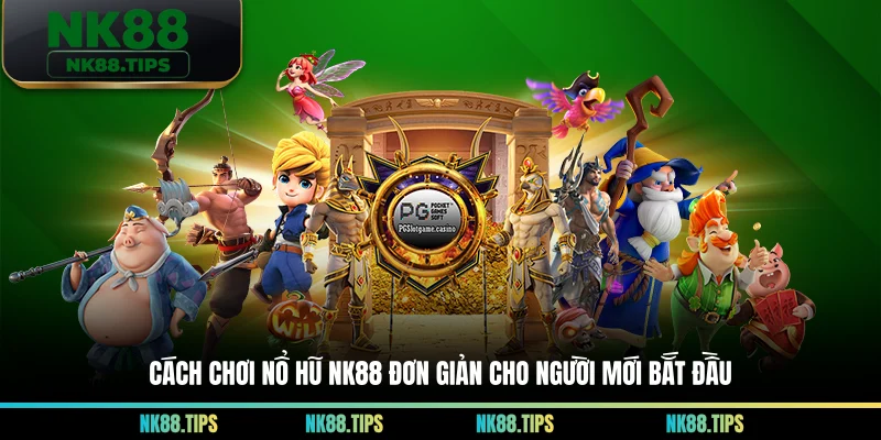 Cách chơi nổ hũ NK88 đơn giản cho người mới bắt đầu