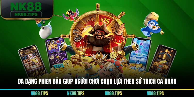 Đa dạng phiên bản giúp người chơi chọn lựa theo sở thích cá nhân