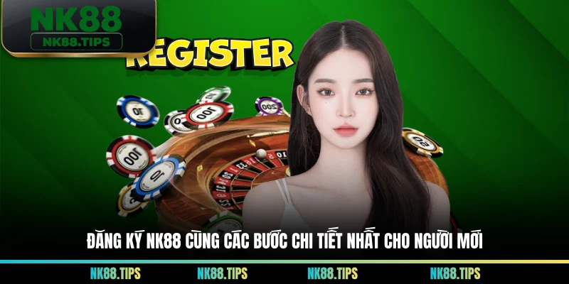 Đăng Ký NK88 Cùng Các Bước Chi Tiết Nhất Cho Người Mới