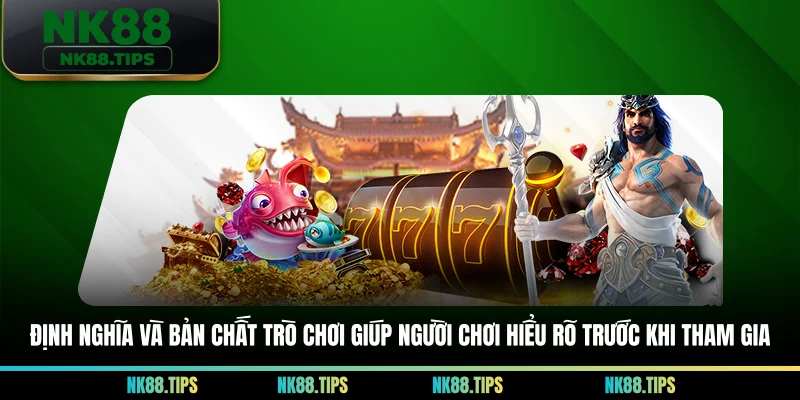 Định nghĩa và bản chất trò chơi giúp người chơi hiểu rõ trước khi tham gia