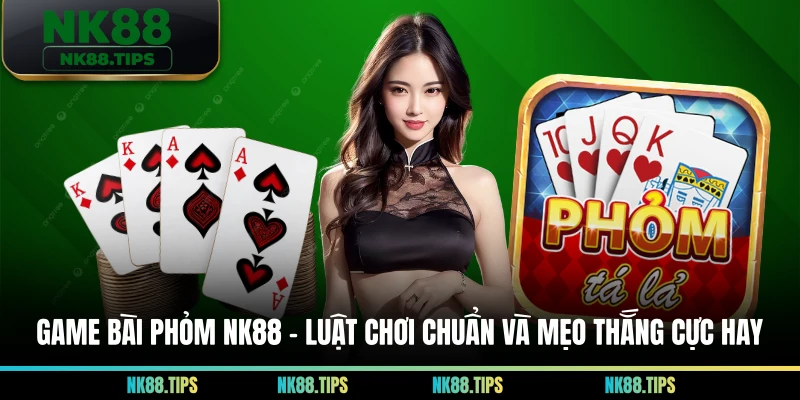 Game Bài Phỏm NK88 – Luật Chơi Chuẩn Và Mẹo Thắng Cực Hay