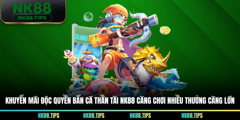 Khuyến mãi độc quyền bắn cá thần tài NK88 càng chơi nhiều thưởng càng lớn