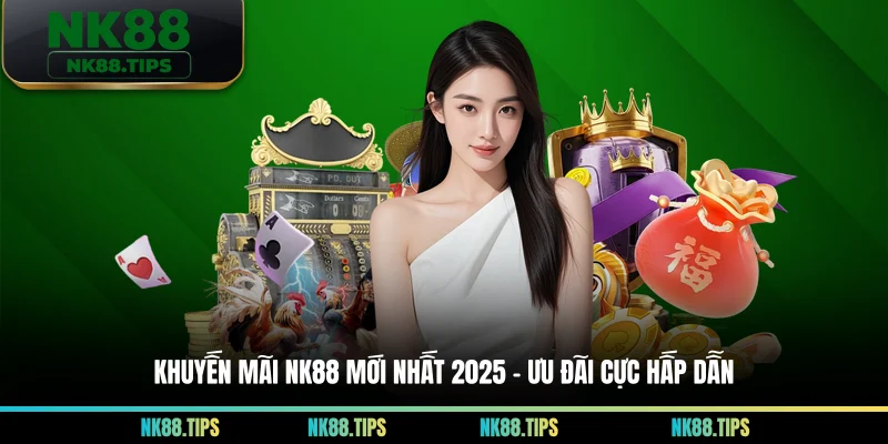 Khuyến Mãi NK88 Mới Nhất 2025 – Ưu Đãi Cực Hấp Dẫn