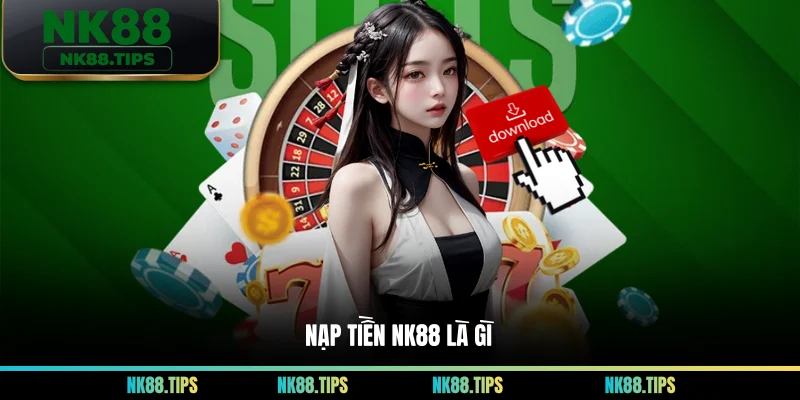 Nạp tiền NK88 là gì