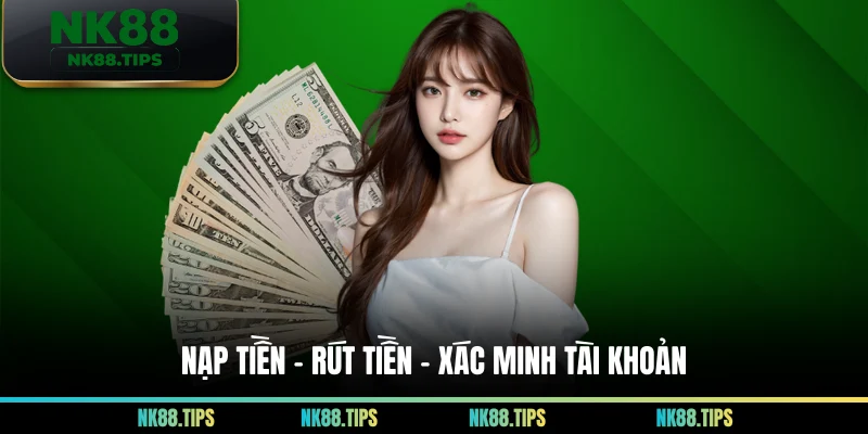 Nạp Tiền – Rút Tiền – Xác Minh Tài Khoản