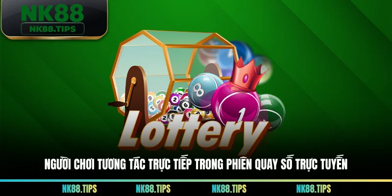 Người chơi tương tác trực tiếp trong phiên quay số trực tuyến
