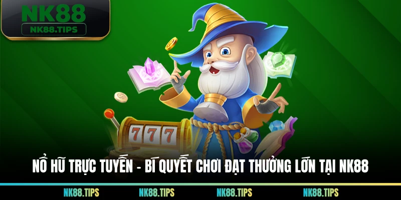 Nổ Hũ Trực Tuyến - Bí Quyết Chơi Đạt Thưởng Lớn Tại NK88