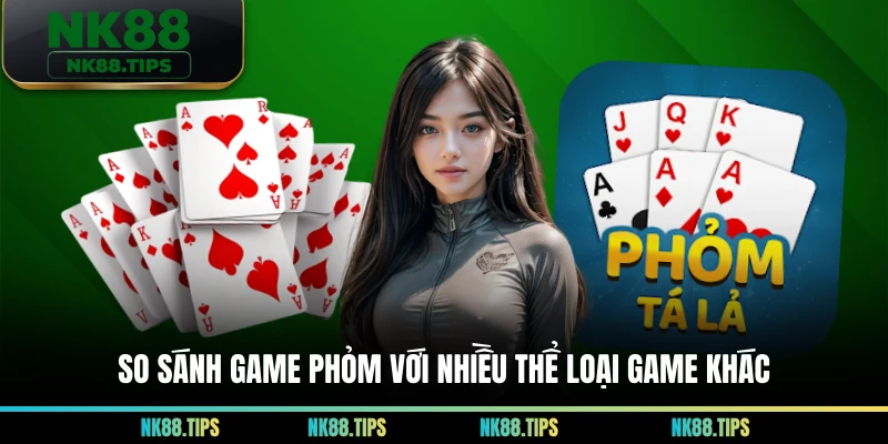 So sánh game phỏm với nhiều thể loại game khác