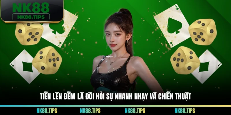 Tiến Lên Đếm Lá đòi hỏi sự nhanh nhạy và chiến thuật