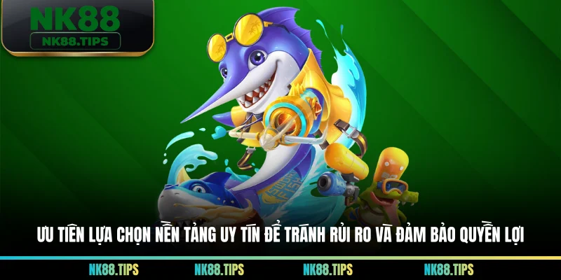 Ưu tiên lựa chọn nền tảng uy tín để tránh rủi ro và đảm bảo quyền lợi